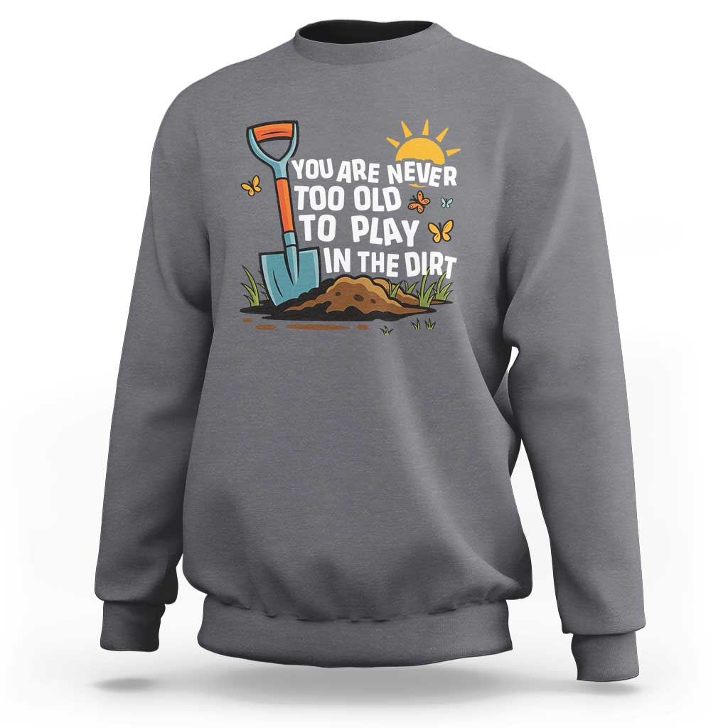 Funny Gardening Sweatshirt You Are Never Too Old To Play In The Dirt - Wonder Print Shop