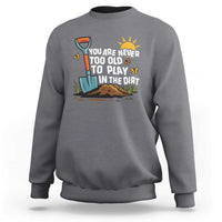 Funny Gardening Sweatshirt You Are Never Too Old To Play In The Dirt - Wonder Print Shop