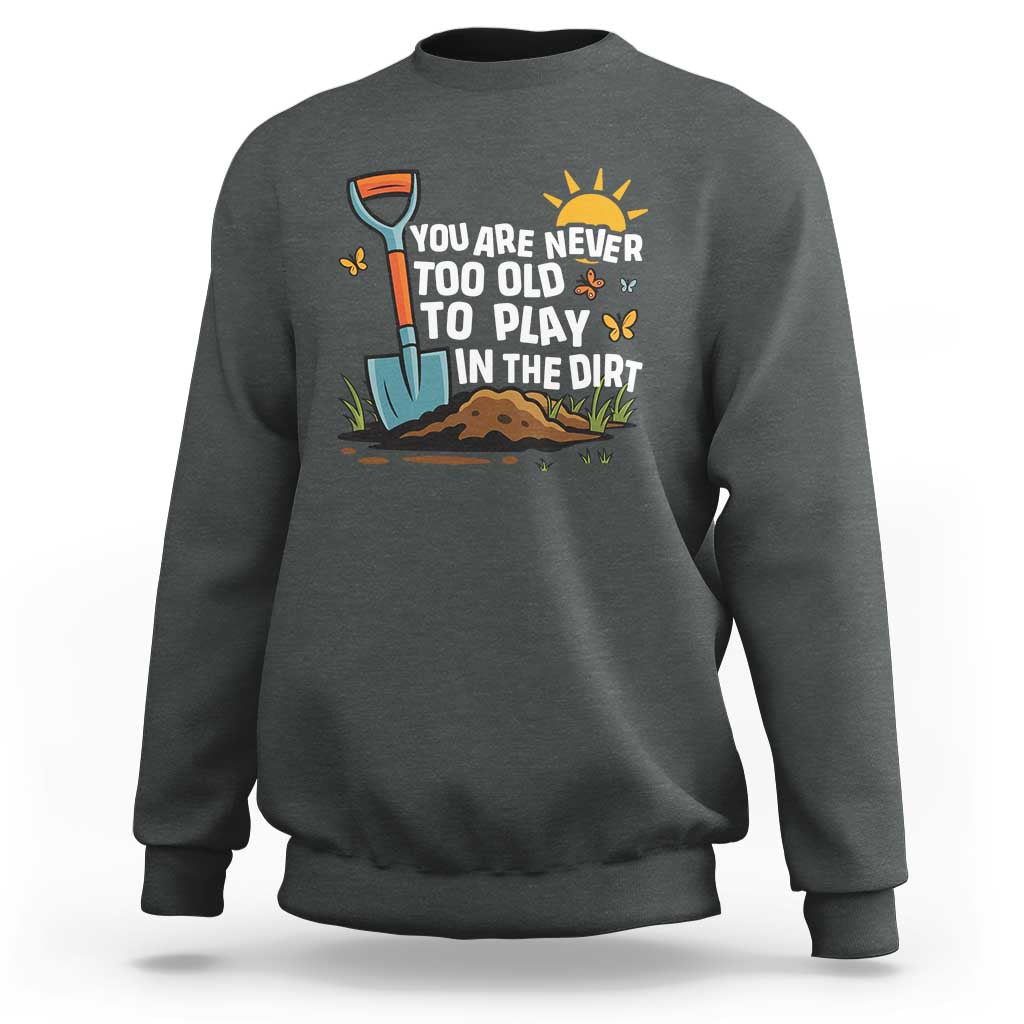 Funny Gardening Sweatshirt You Are Never Too Old To Play In The Dirt - Wonder Print Shop