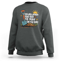 Funny Gardening Sweatshirt You Are Never Too Old To Play In The Dirt - Wonder Print Shop