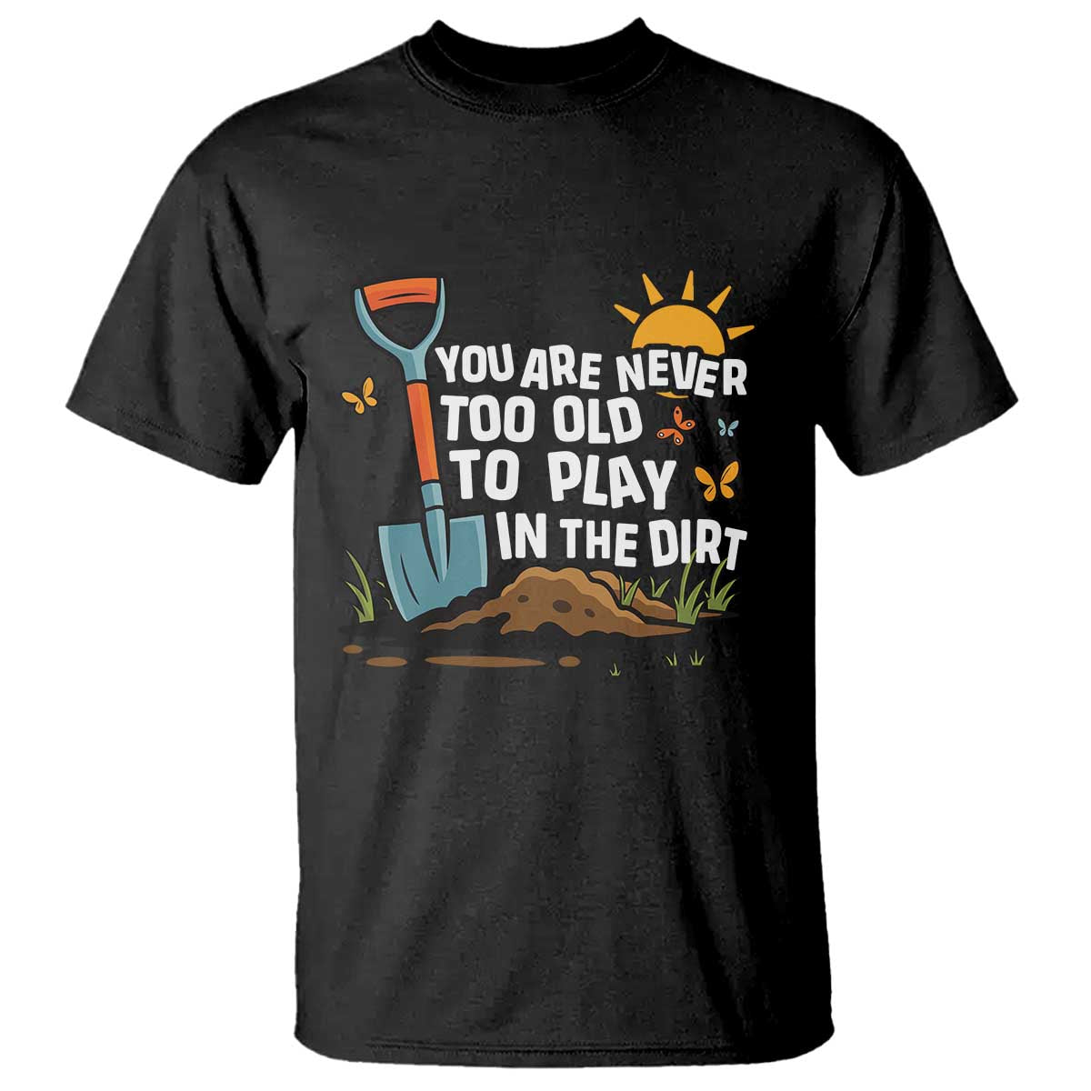 Funny Gardening T Shirt You Are Never Too Old To Play In The Dirt - Wonder Print Shop