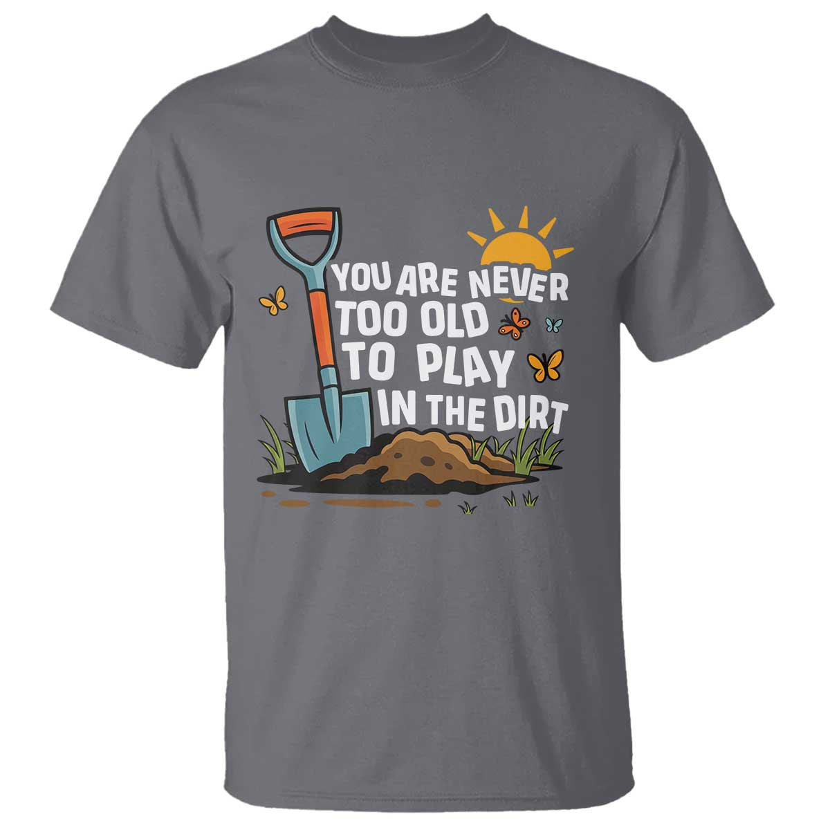 Funny Gardening T Shirt You Are Never Too Old To Play In The Dirt - Wonder Print Shop