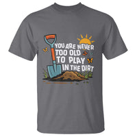 Funny Gardening T Shirt You Are Never Too Old To Play In The Dirt - Wonder Print Shop