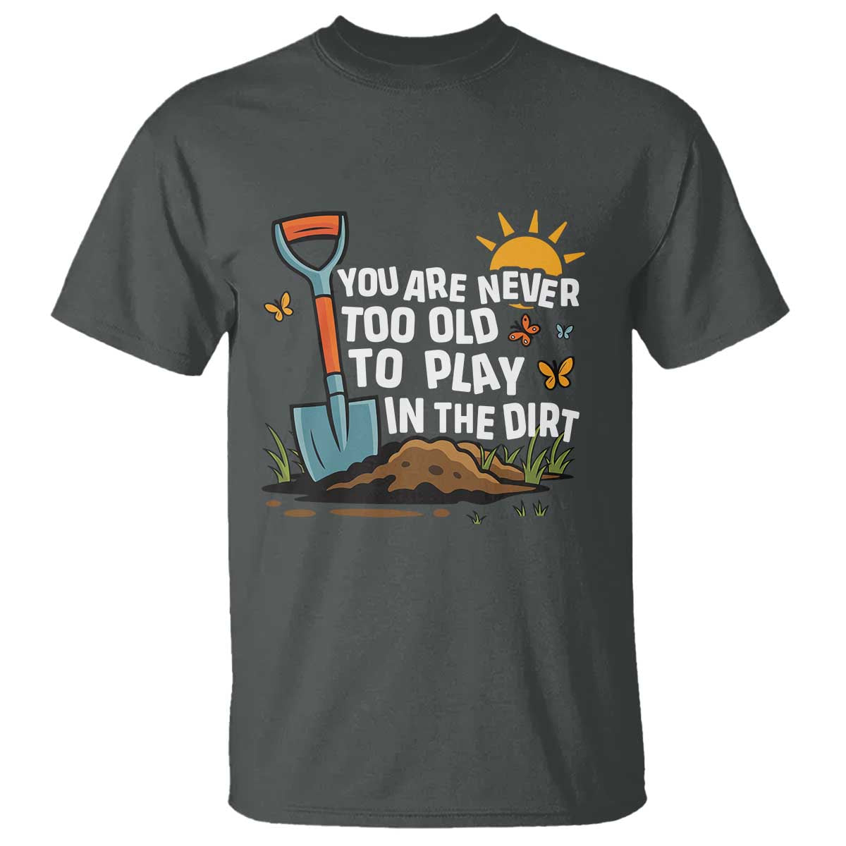Funny Gardening T Shirt You Are Never Too Old To Play In The Dirt - Wonder Print Shop