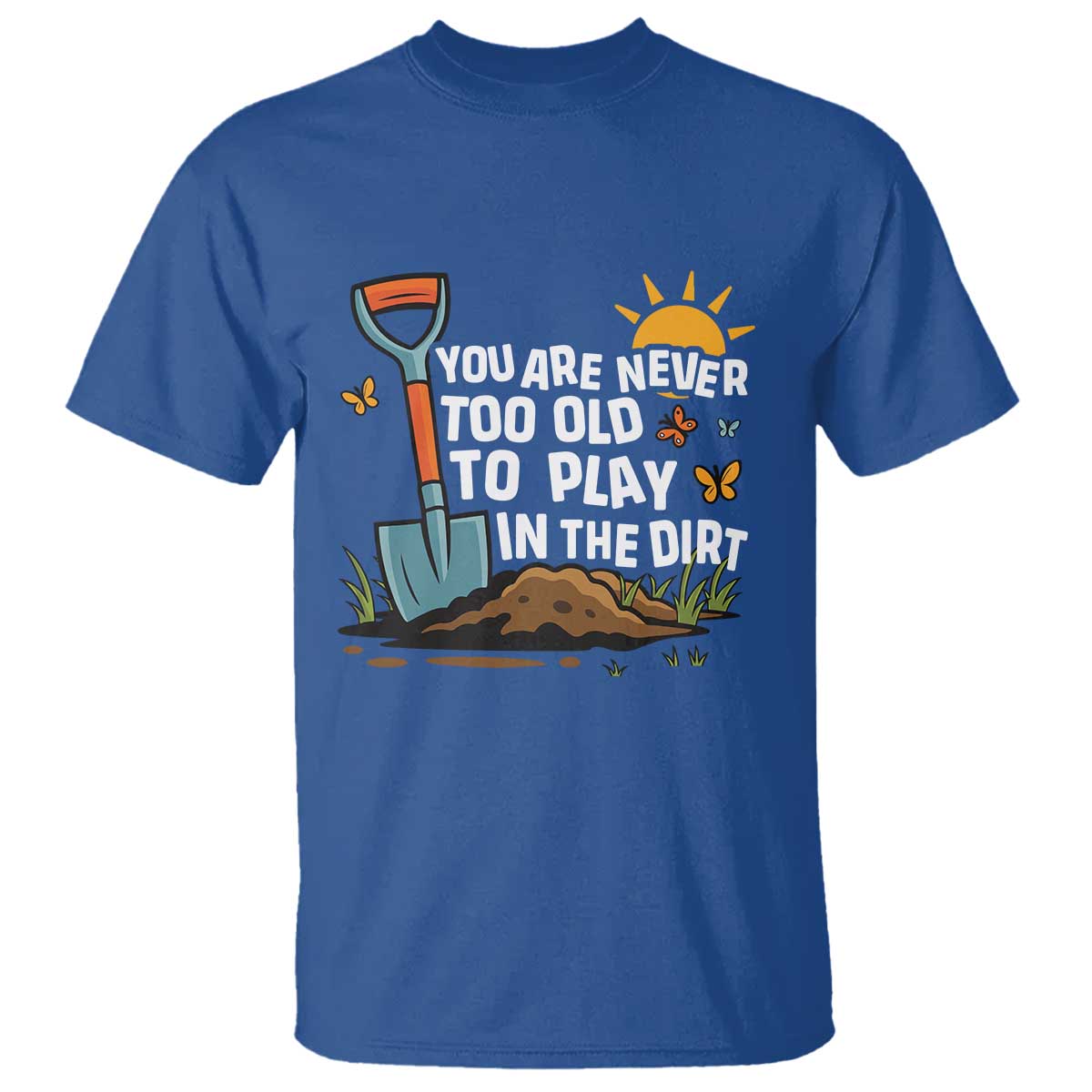 Funny Gardening T Shirt You Are Never Too Old To Play In The Dirt - Wonder Print Shop