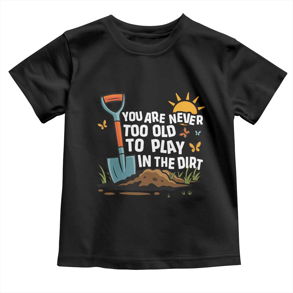 Funny Gardening Toddler T Shirt You Are Never Too Old To Play In The Dirt - Wonder Print Shop