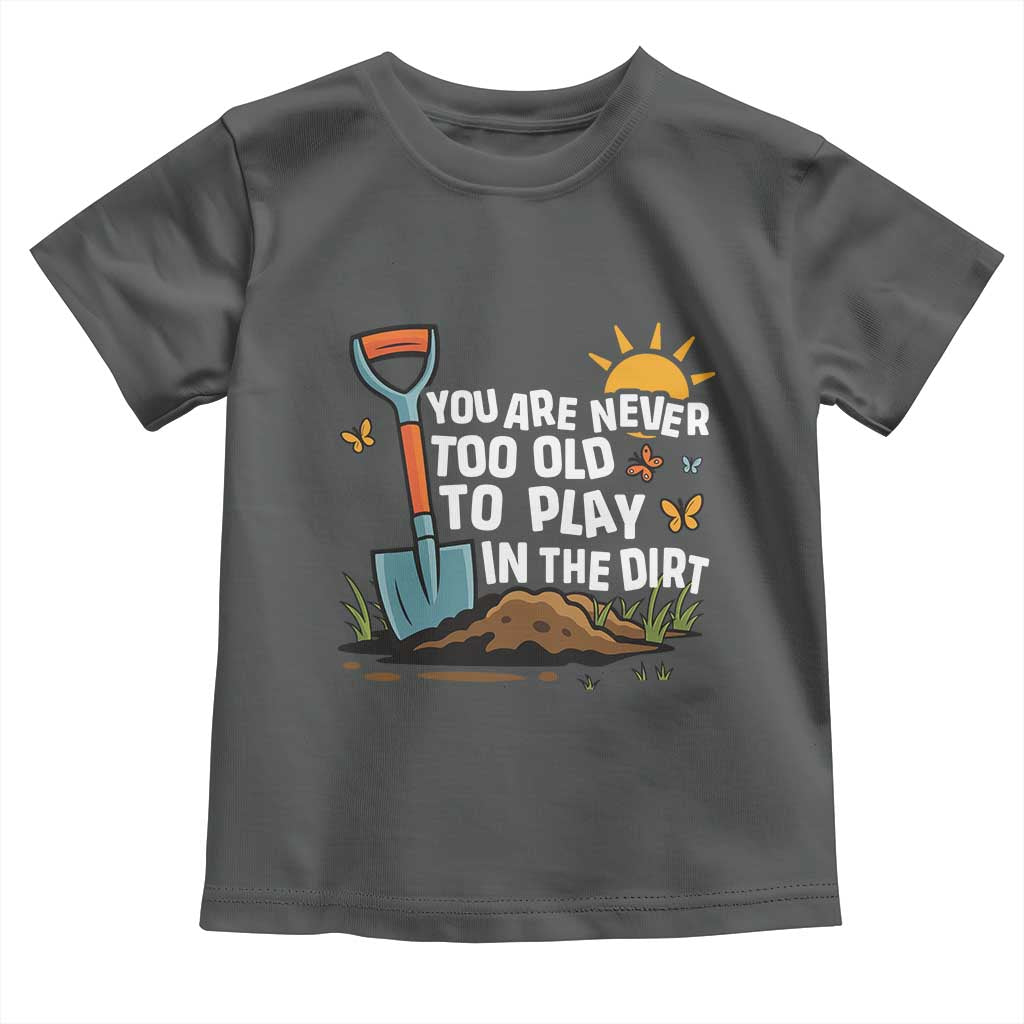 Funny Gardening Toddler T Shirt You Are Never Too Old To Play In The Dirt - Wonder Print Shop