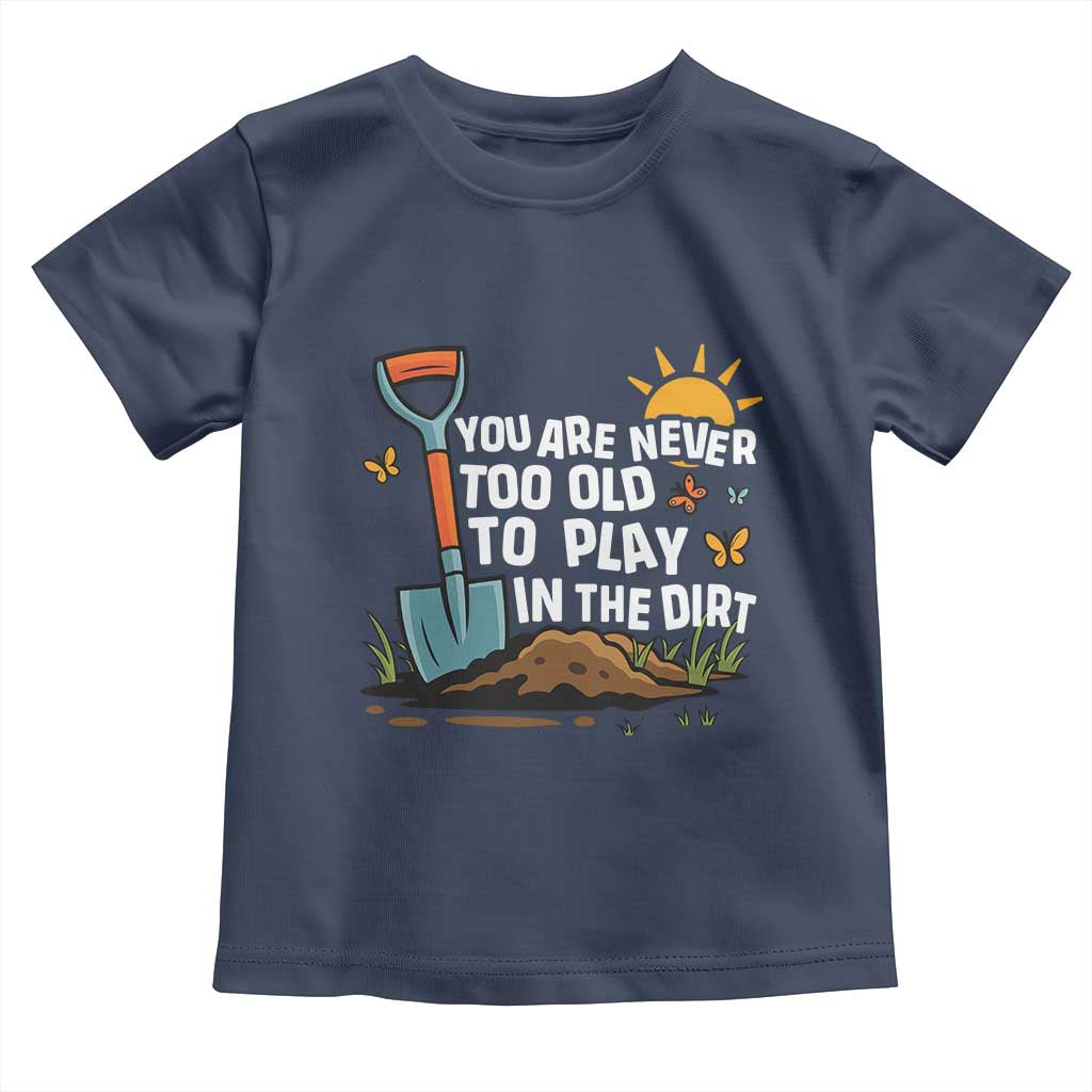 Funny Gardening Toddler T Shirt You Are Never Too Old To Play In The Dirt - Wonder Print Shop