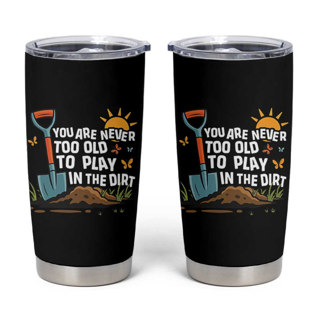 Funny Gardening Tumbler Cup You Are Never Too Old To Play In The Dirt - Wonder Print Shop