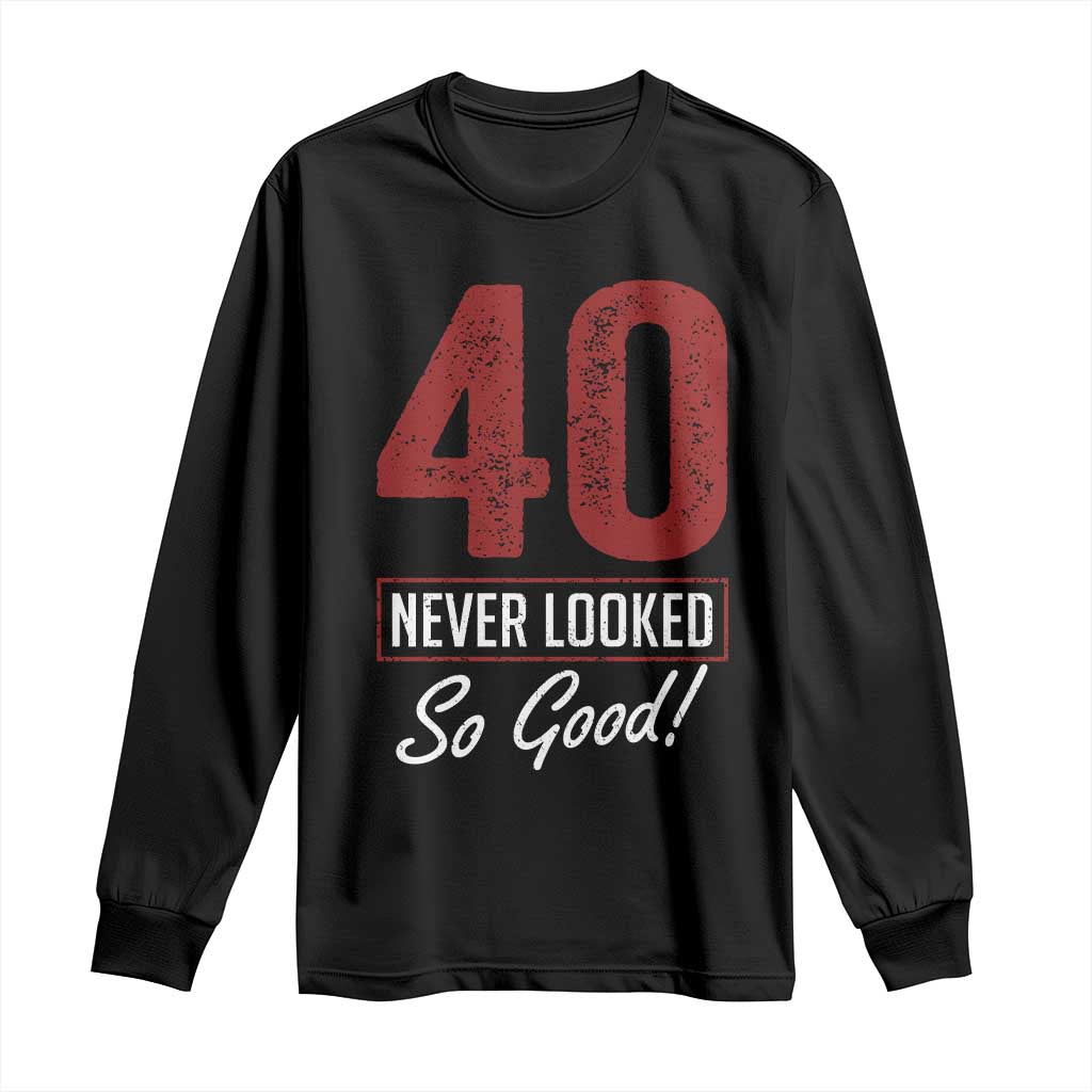 40 Never Looked So Good Funny 40th Birthday Long Sleeve Shirt