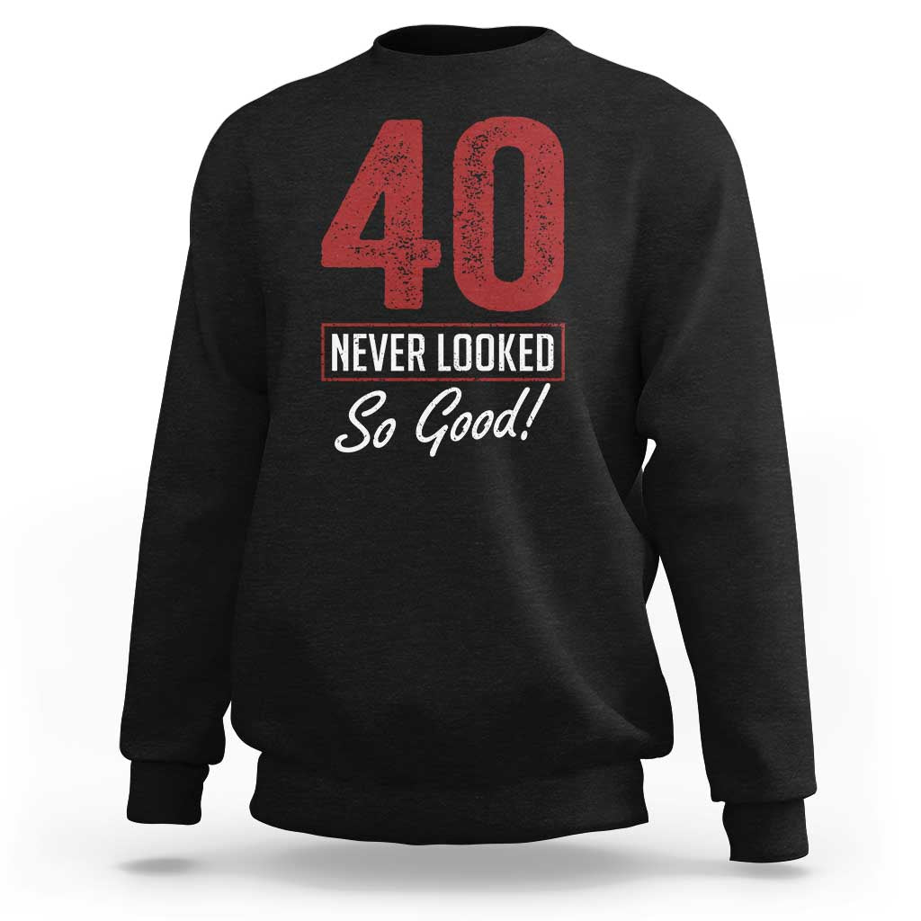 40 Never Looked So Good Funny 40th Birthday Sweatshirt