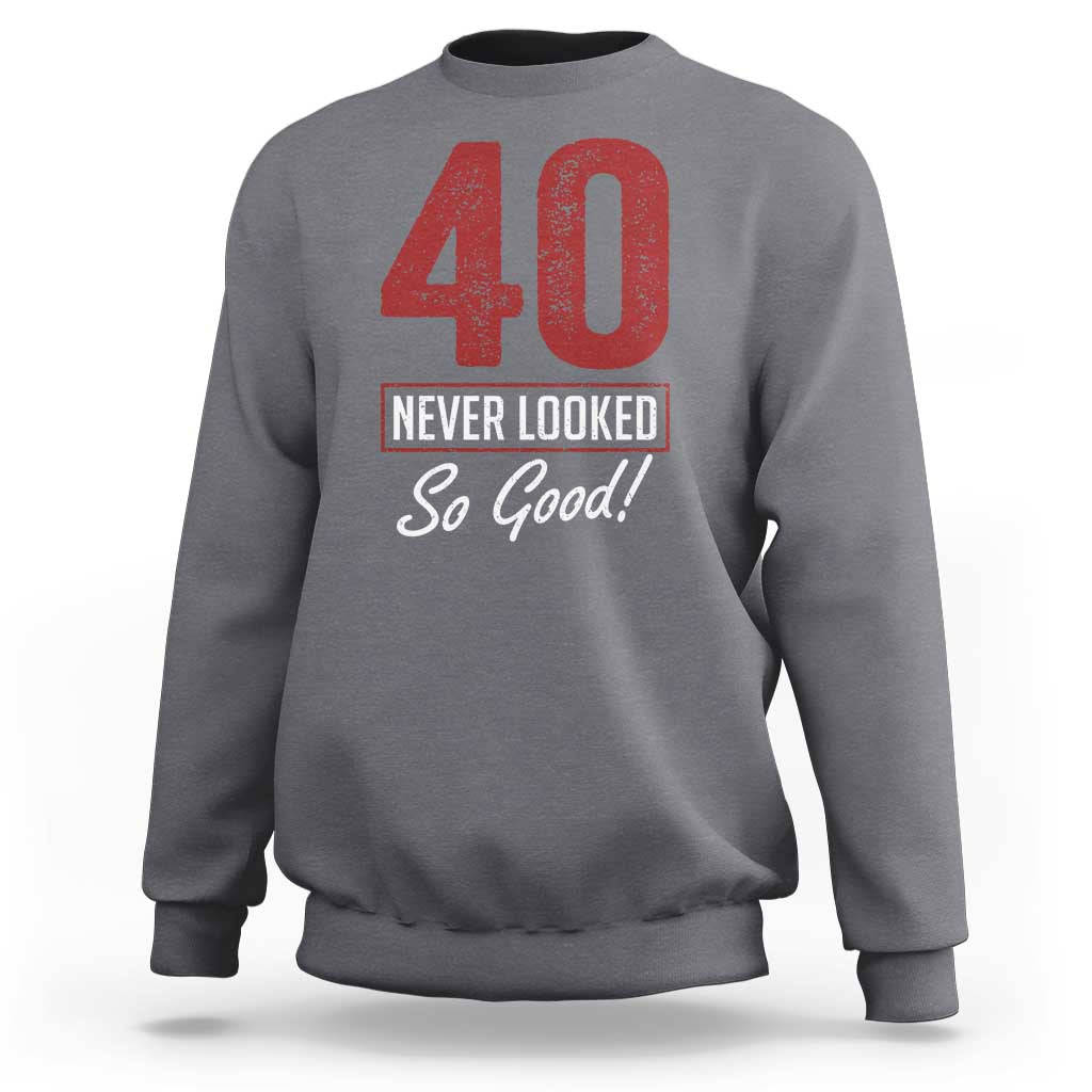 40 Never Looked So Good Funny 40th Birthday Sweatshirt