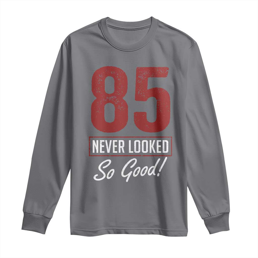85 Never Looked So Good Funny 85th Birthday Long Sleeve Shirt