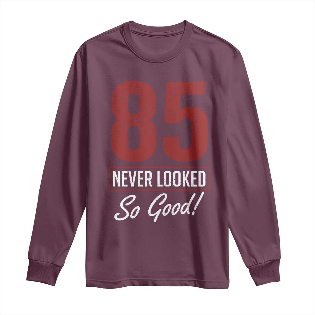85 Never Looked So Good Funny 85th Birthday Long Sleeve Shirt