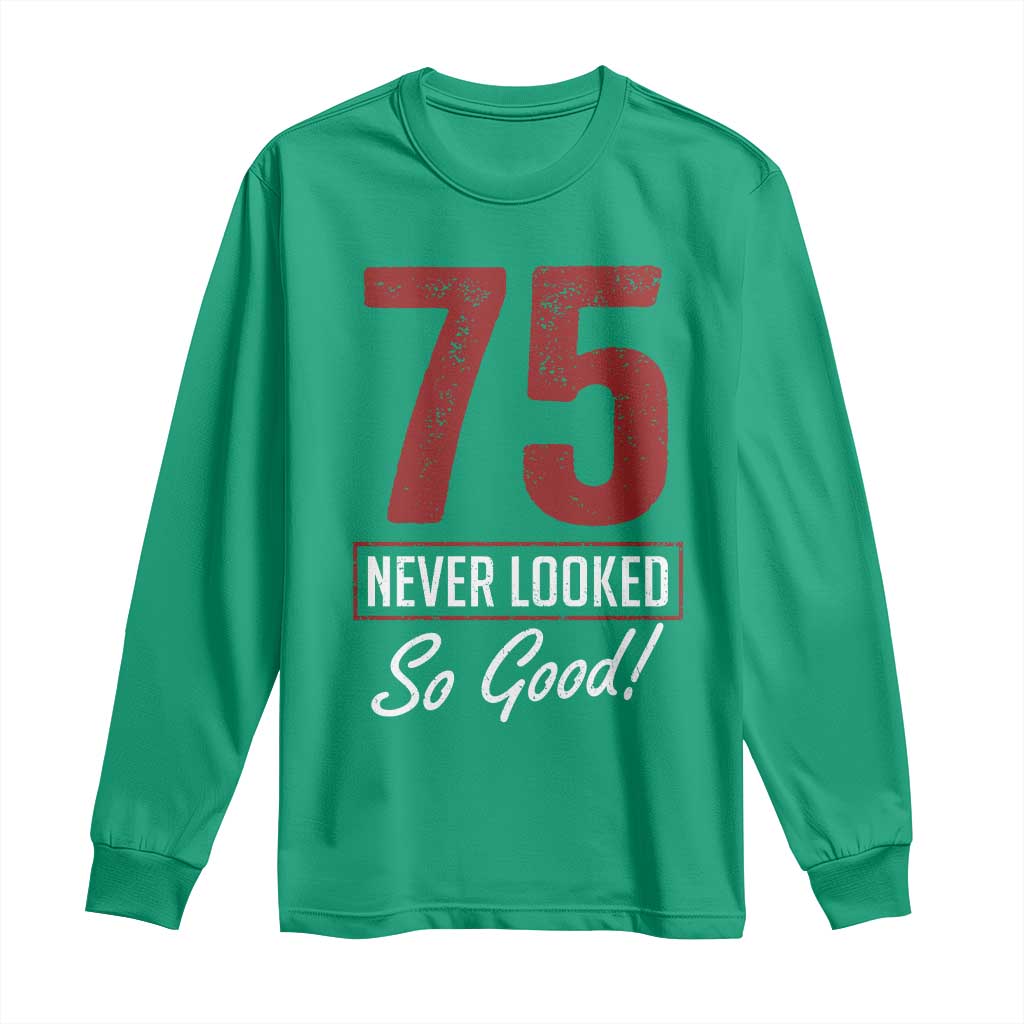 75 Never Looked So Good Funny 75th Birthday Long Sleeve Shirt