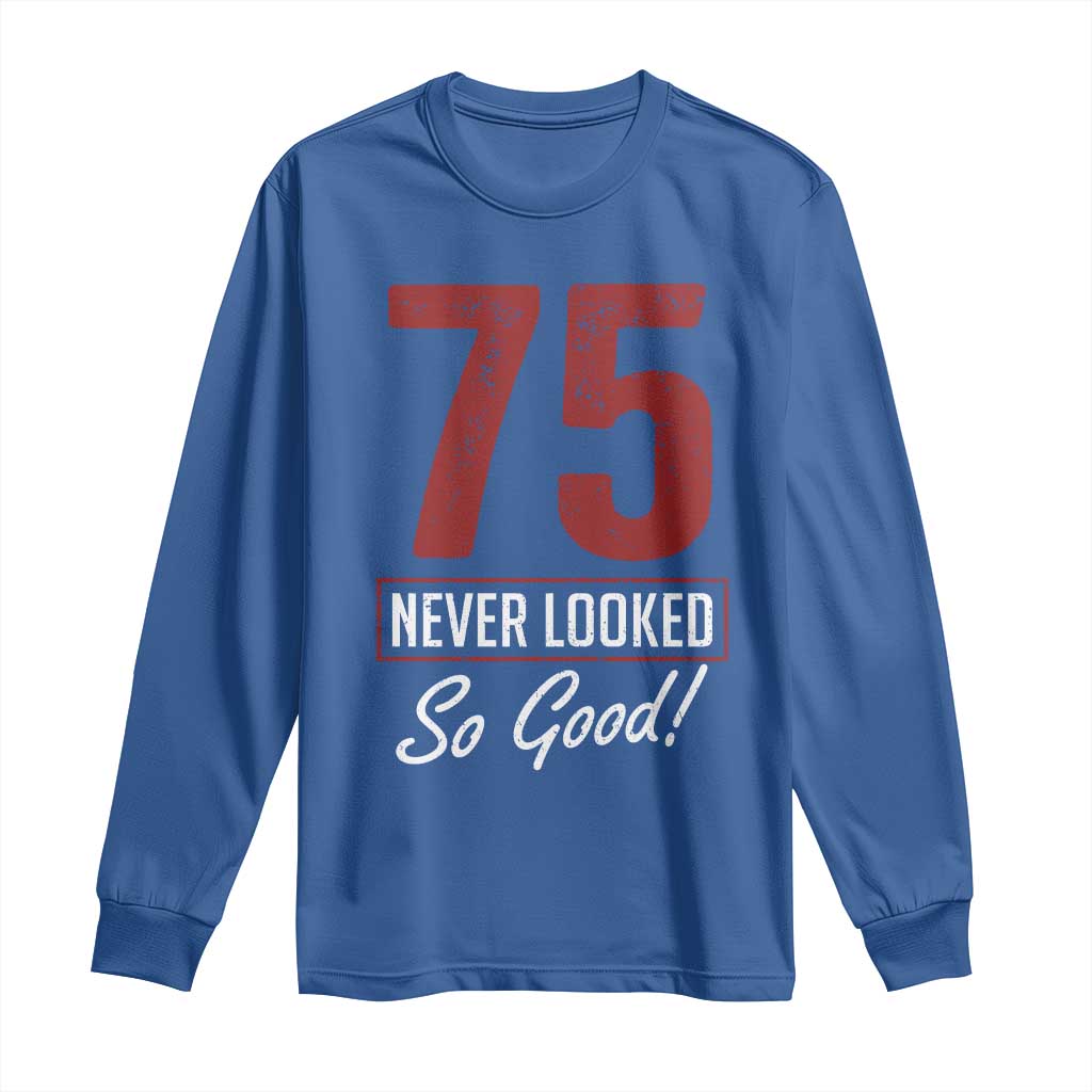 75 Never Looked So Good Funny 75th Birthday Long Sleeve Shirt