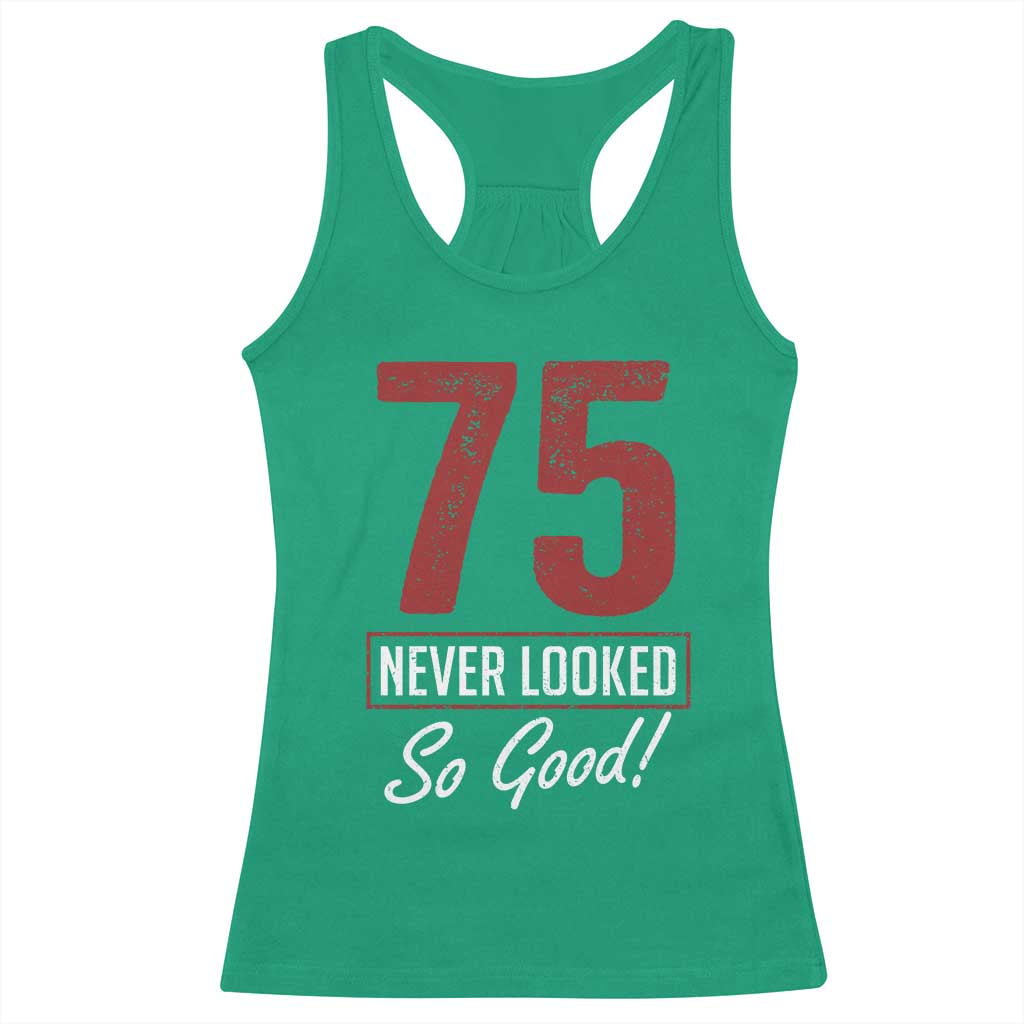 75 Never Looked So Good Funny 75th Birthday Racerback Tank Top