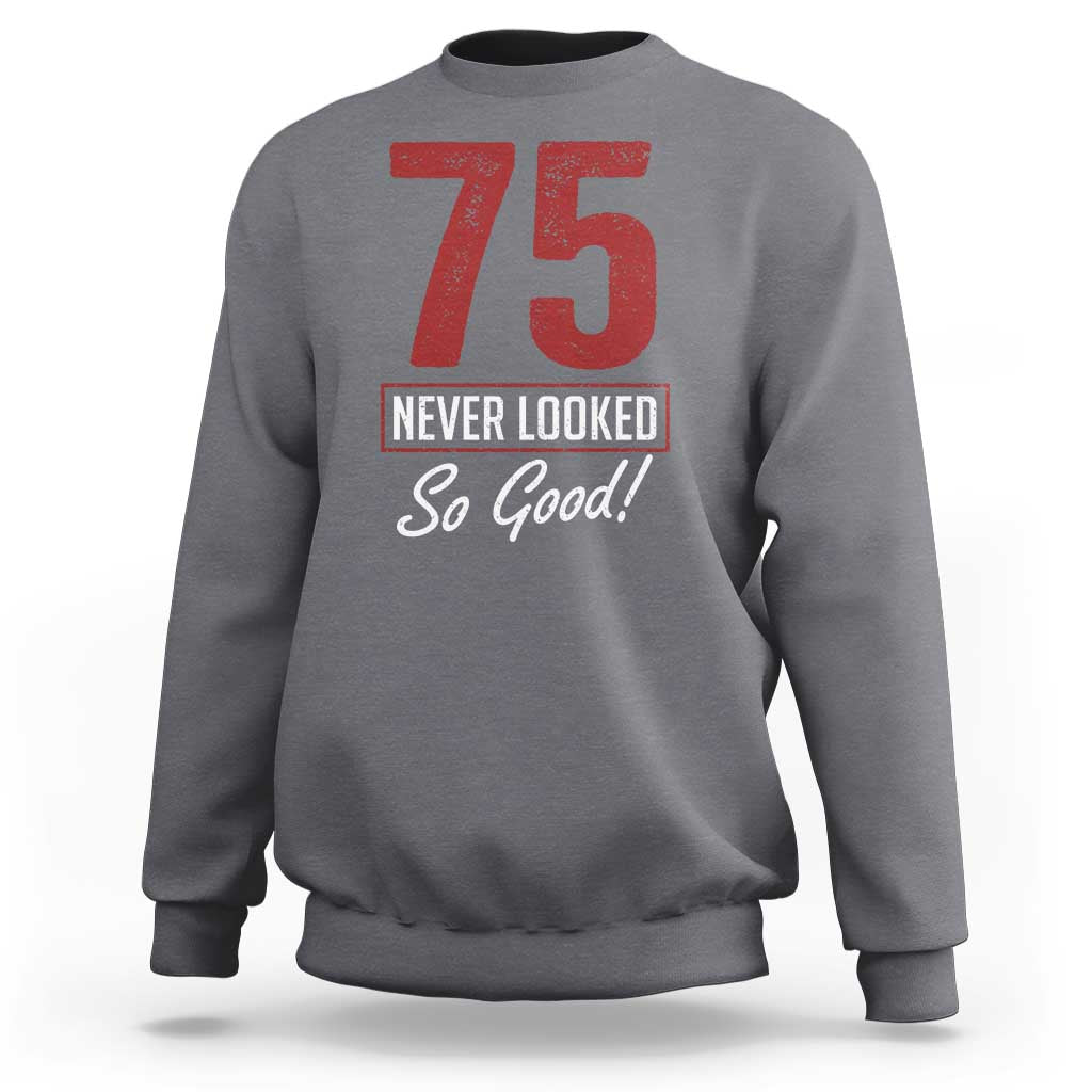 75 Never Looked So Good Funny 75th Birthday Sweatshirt