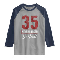 35 Never Looked So Good Funny 35th Birthday Raglan Shirt