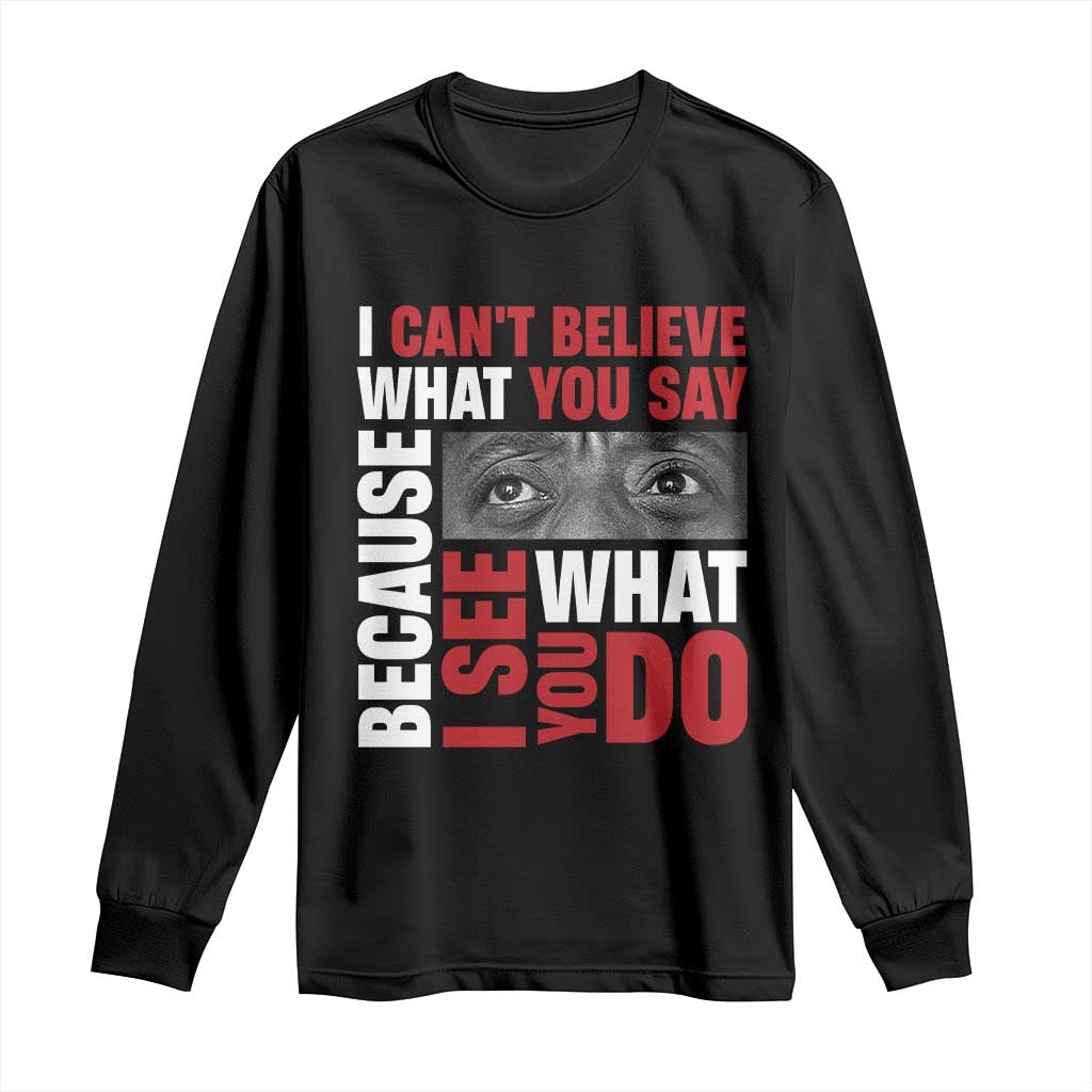 James Baldwin Inspirational Quotes Long Sleeve Shirt I Can't Believe What You Say Because I See What You Do Black History Month