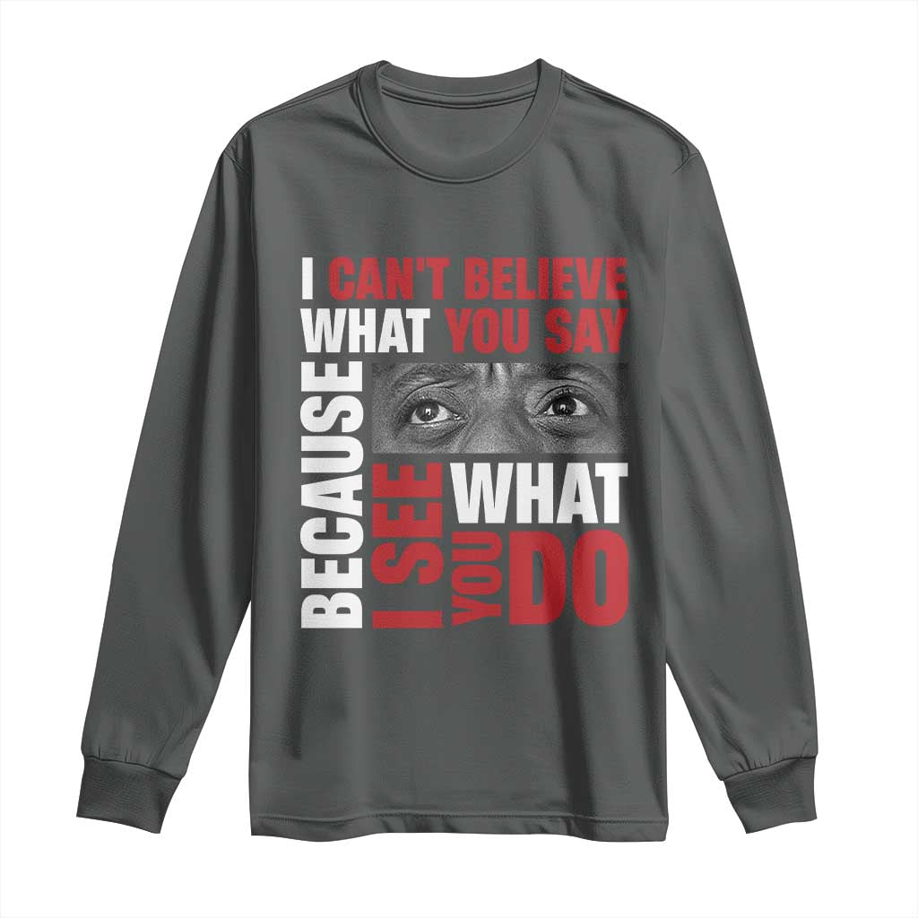 James Baldwin Inspirational Quotes Long Sleeve Shirt I Can't Believe What You Say Because I See What You Do Black History Month