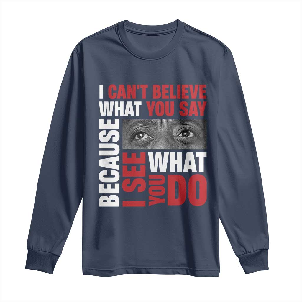 James Baldwin Inspirational Quotes Long Sleeve Shirt I Can't Believe What You Say Because I See What You Do Black History Month