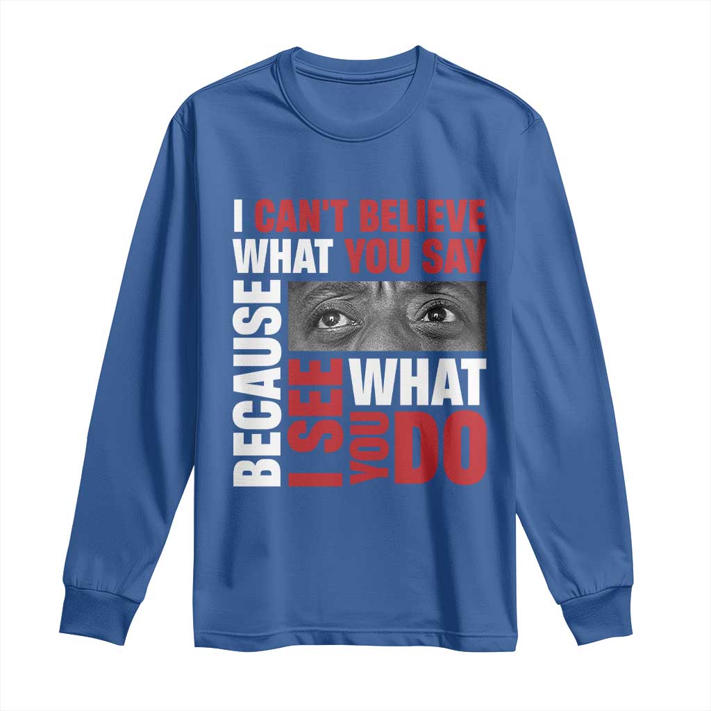 James Baldwin Inspirational Quotes Long Sleeve Shirt I Can't Believe What You Say Because I See What You Do Black History Month
