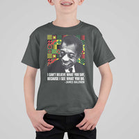 James Baldwin Inspirational Quotes T Shirt For Kid I Can't Believe What You Say Because I See What You Do Black History