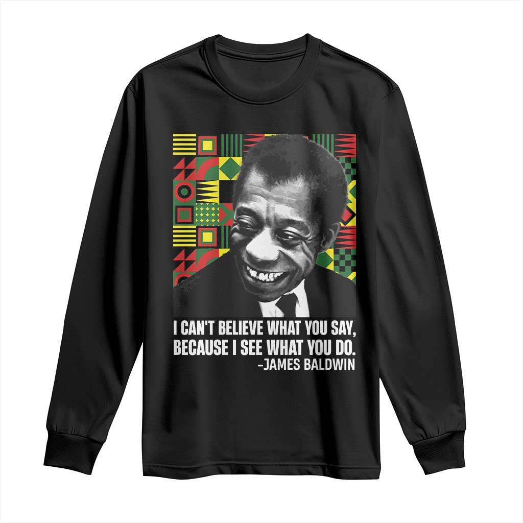 James Baldwin Inspirational Quotes Long Sleeve Shirt I Can't Believe What You Say Because I See What You Do Black History