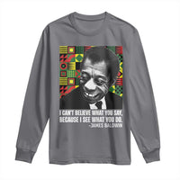 James Baldwin Inspirational Quotes Long Sleeve Shirt I Can't Believe What You Say Because I See What You Do Black History