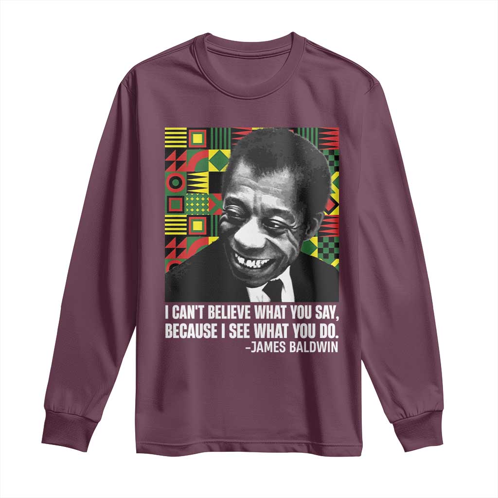 James Baldwin Inspirational Quotes Long Sleeve Shirt I Can't Believe What You Say Because I See What You Do Black History