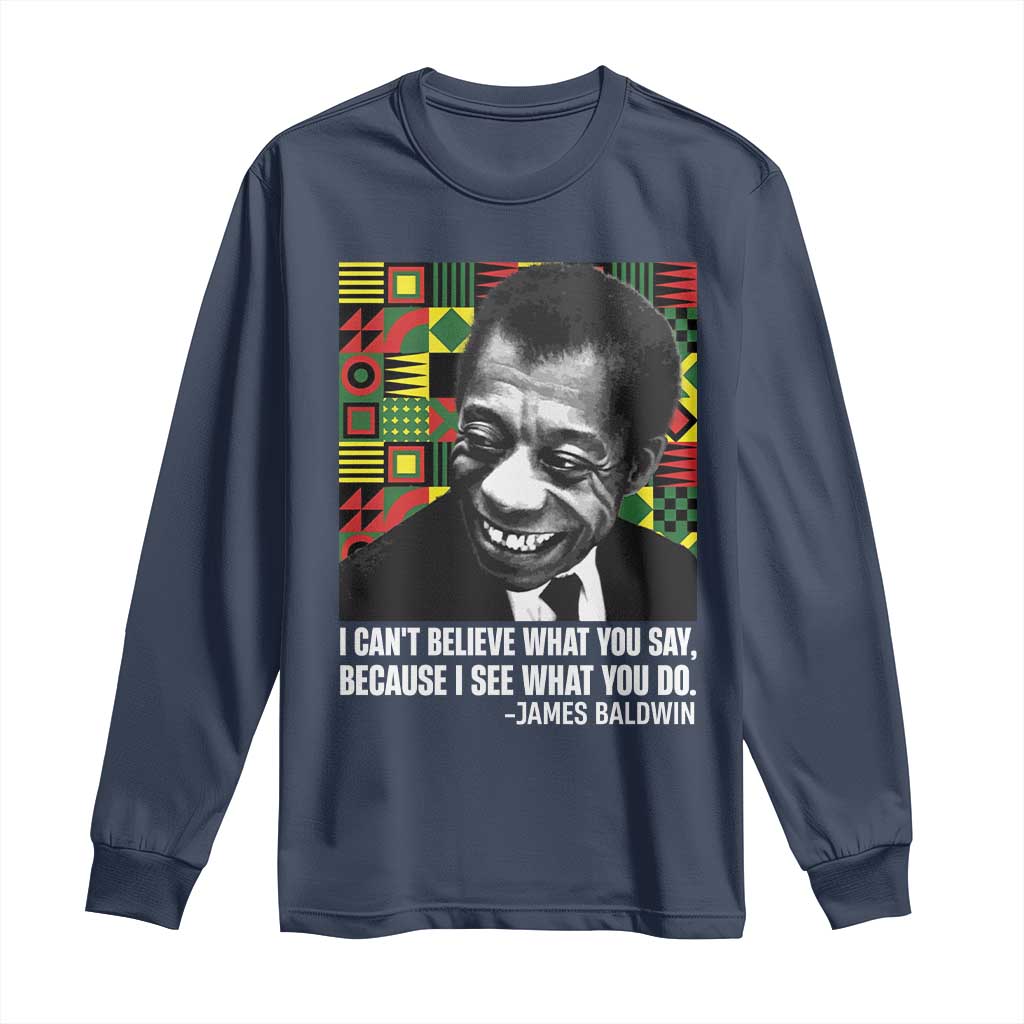 James Baldwin Inspirational Quotes Long Sleeve Shirt I Can't Believe What You Say Because I See What You Do Black History