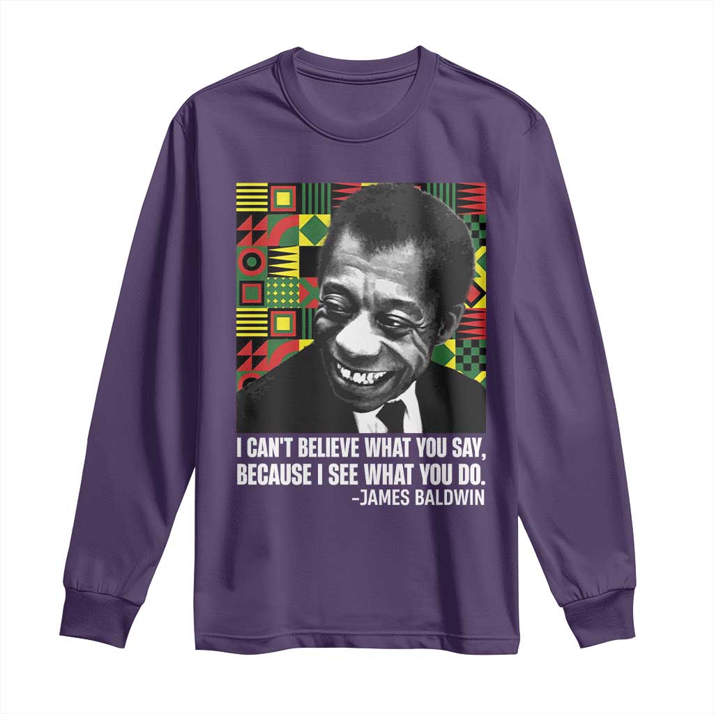 James Baldwin Inspirational Quotes Long Sleeve Shirt I Can't Believe What You Say Because I See What You Do Black History