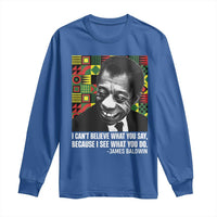 James Baldwin Inspirational Quotes Long Sleeve Shirt I Can't Believe What You Say Because I See What You Do Black History