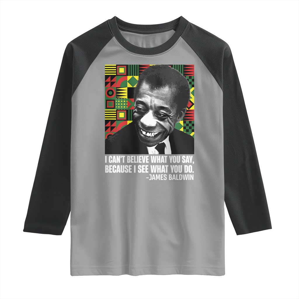 James Baldwin Inspirational Quotes Raglan Shirt I Can't Believe What You Say Because I See What You Do Black History