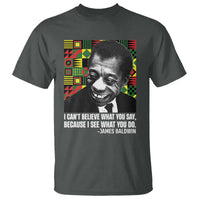 James Baldwin Inspirational Quotes T Shirt I Can't Believe What You Say Because I See What You Do Black History