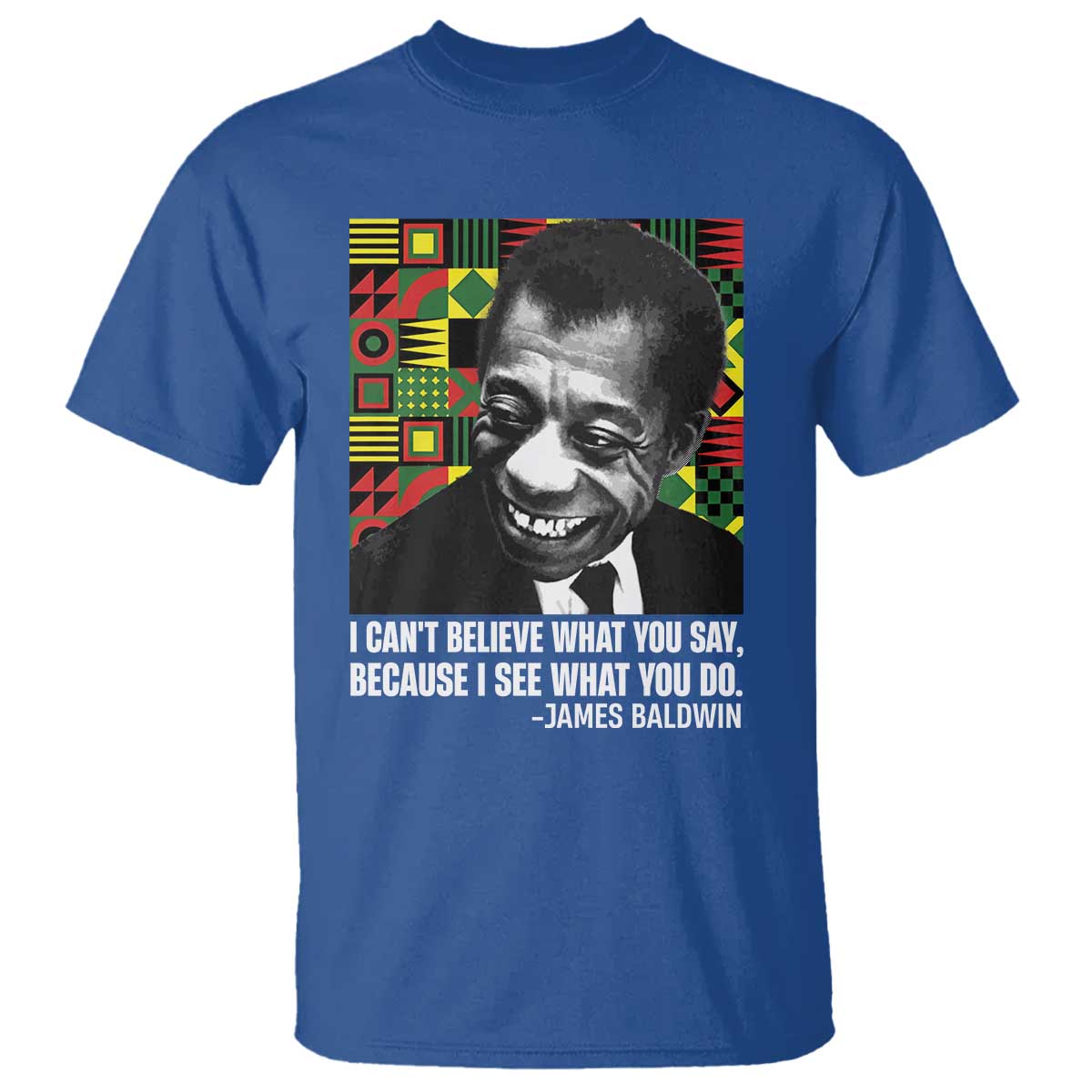 James Baldwin Inspirational Quotes T Shirt I Can't Believe What You Say Because I See What You Do Black History