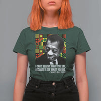 James Baldwin Inspirational Quotes T Shirt For Women I Can't Believe What You Say Because I See What You Do Black History
