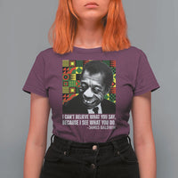 James Baldwin Inspirational Quotes T Shirt For Women I Can't Believe What You Say Because I See What You Do Black History