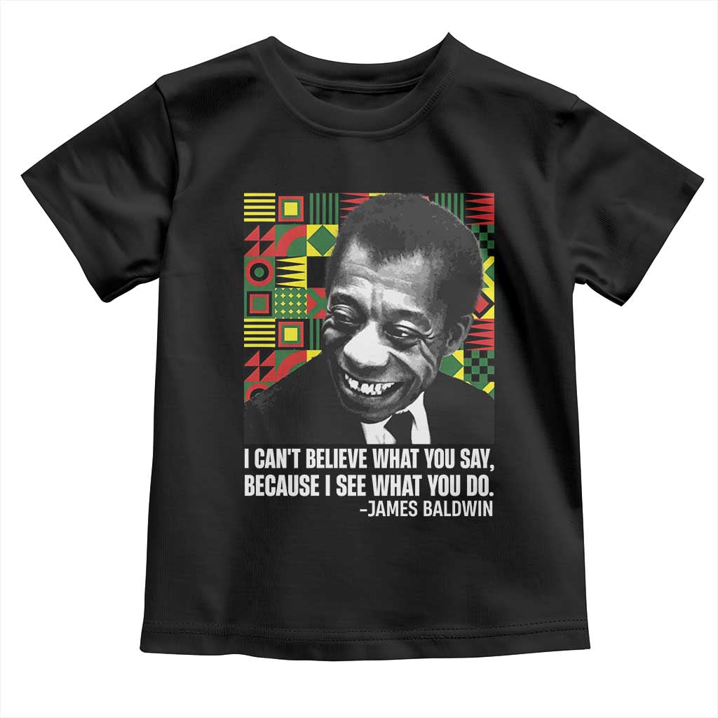 James Baldwin Inspirational Quotes Toddler T Shirt I Can't Believe What You Say Because I See What You Do Black History