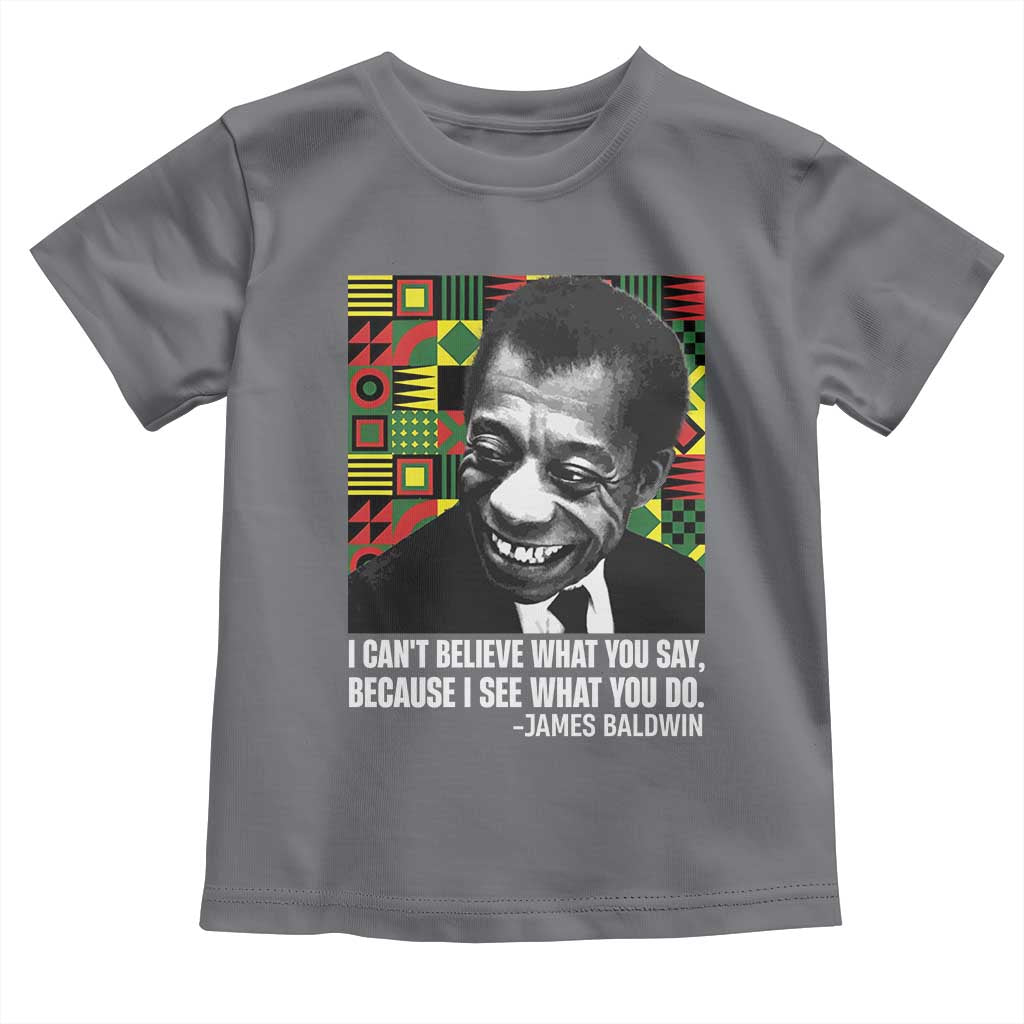 James Baldwin Inspirational Quotes Toddler T Shirt I Can't Believe What You Say Because I See What You Do Black History