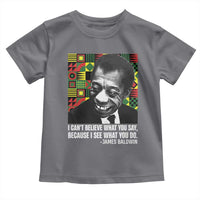 James Baldwin Inspirational Quotes Toddler T Shirt I Can't Believe What You Say Because I See What You Do Black History