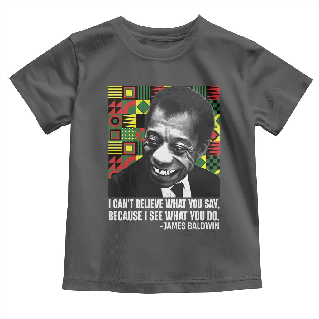 James Baldwin Inspirational Quotes Toddler T Shirt I Can't Believe What You Say Because I See What You Do Black History