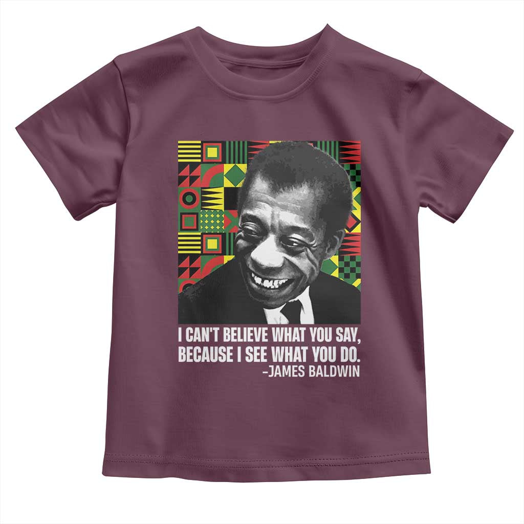 James Baldwin Inspirational Quotes Toddler T Shirt I Can't Believe What You Say Because I See What You Do Black History