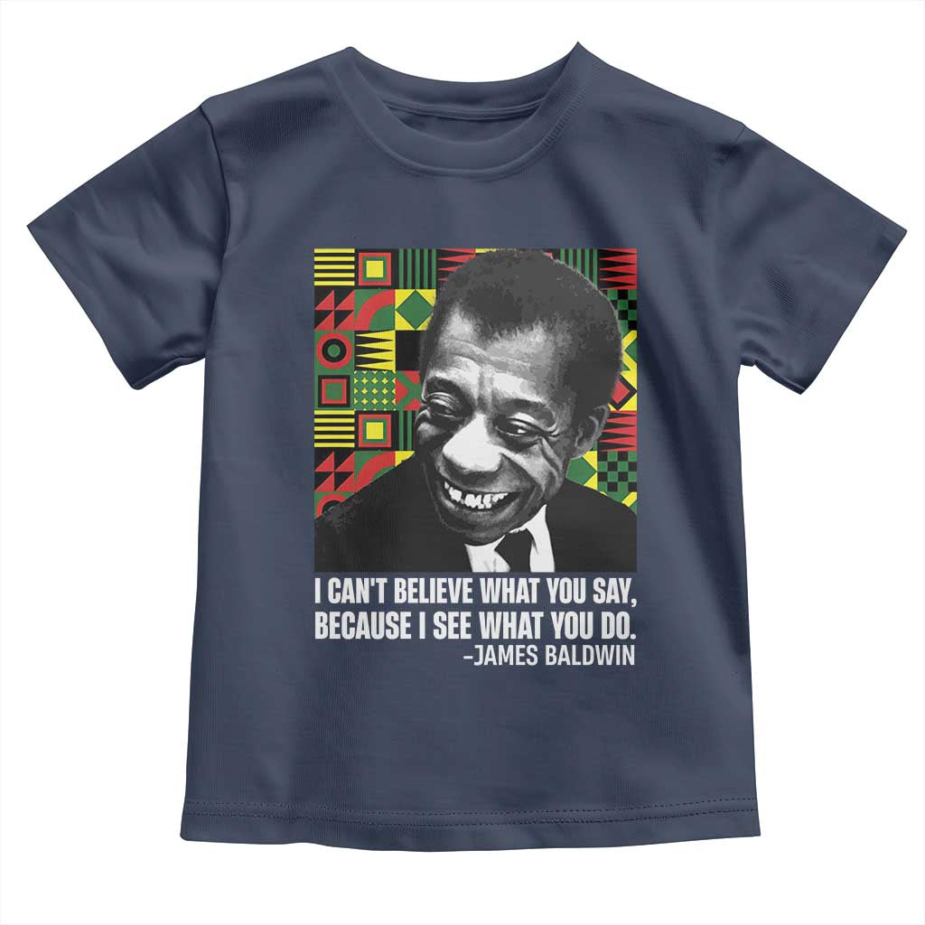 James Baldwin Inspirational Quotes Toddler T Shirt I Can't Believe What You Say Because I See What You Do Black History