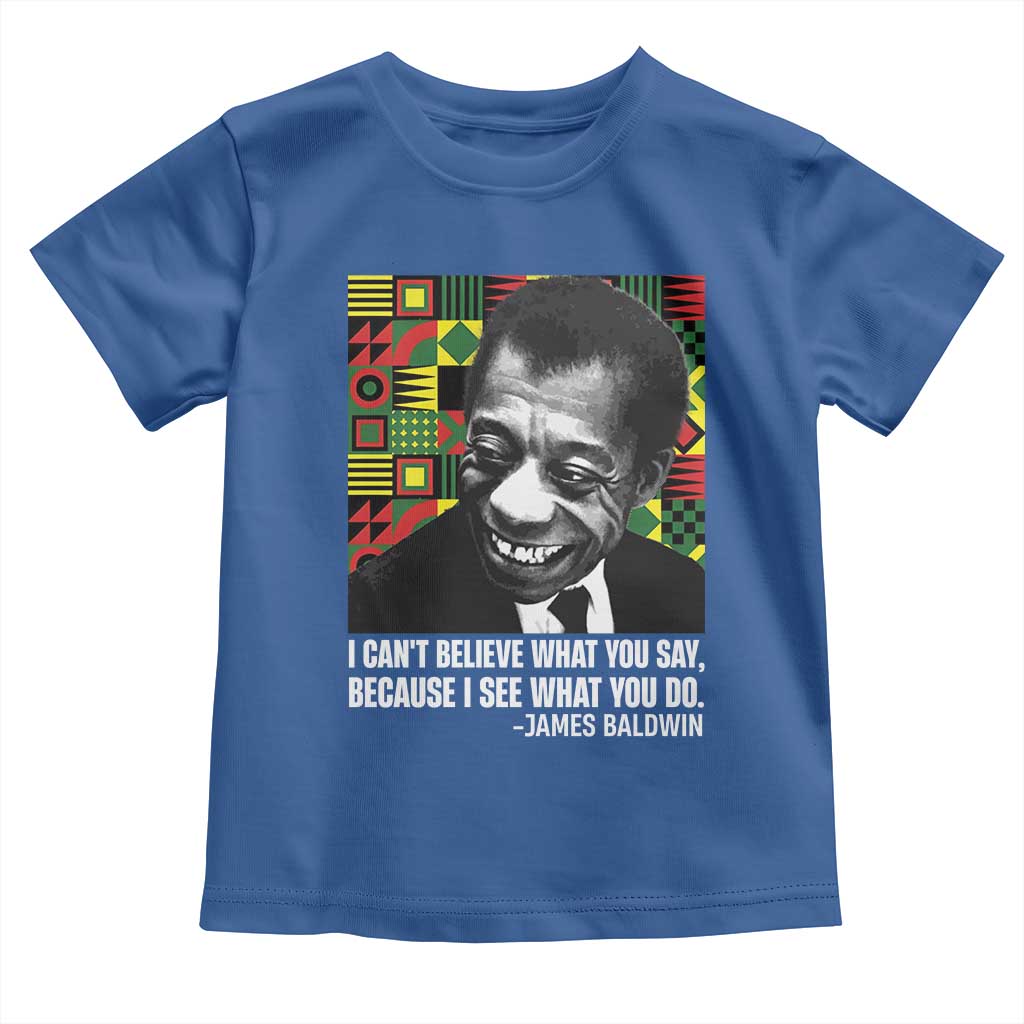 James Baldwin Inspirational Quotes Toddler T Shirt I Can't Believe What You Say Because I See What You Do Black History