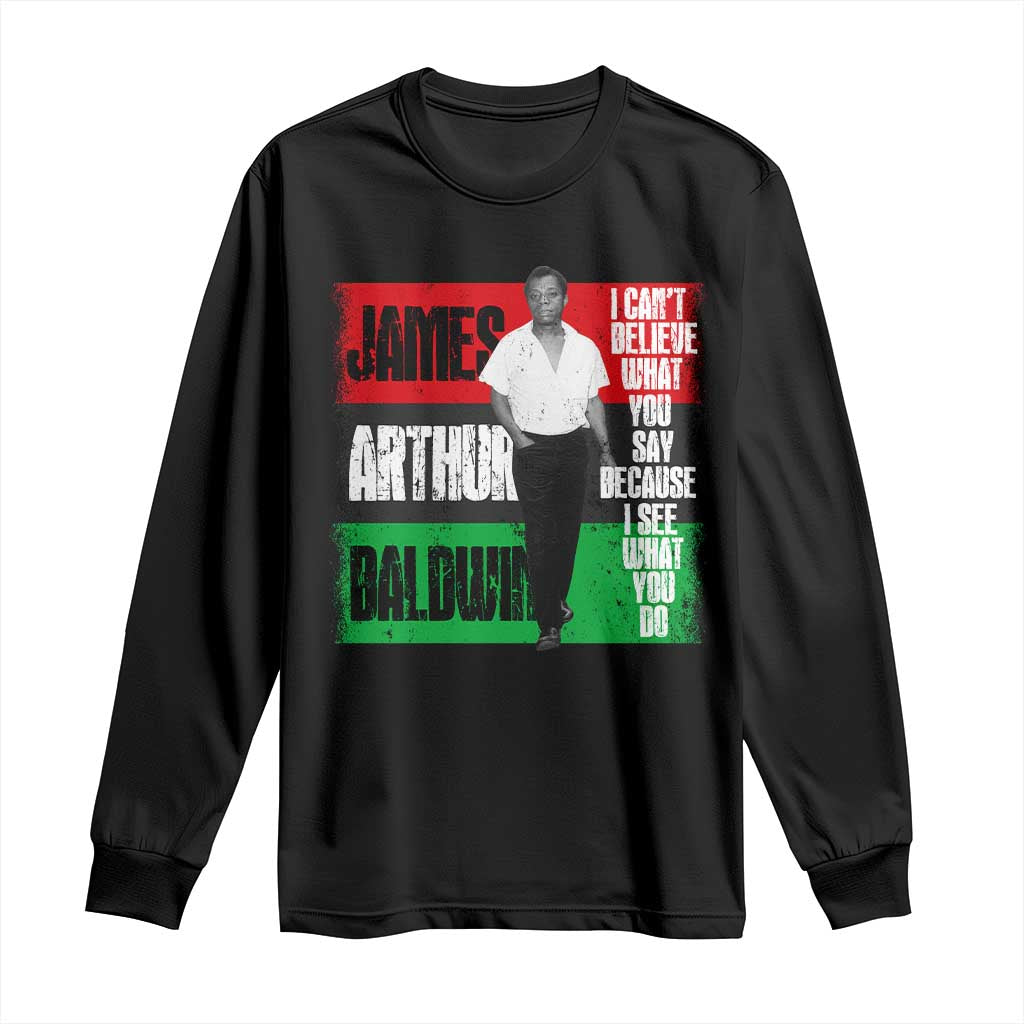 James Arthur Baldwin Quote Long Sleeve Shirt I Can't Believe What You Say Because I See What You Do