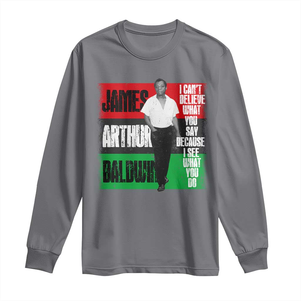 James Arthur Baldwin Quote Long Sleeve Shirt I Can't Believe What You Say Because I See What You Do