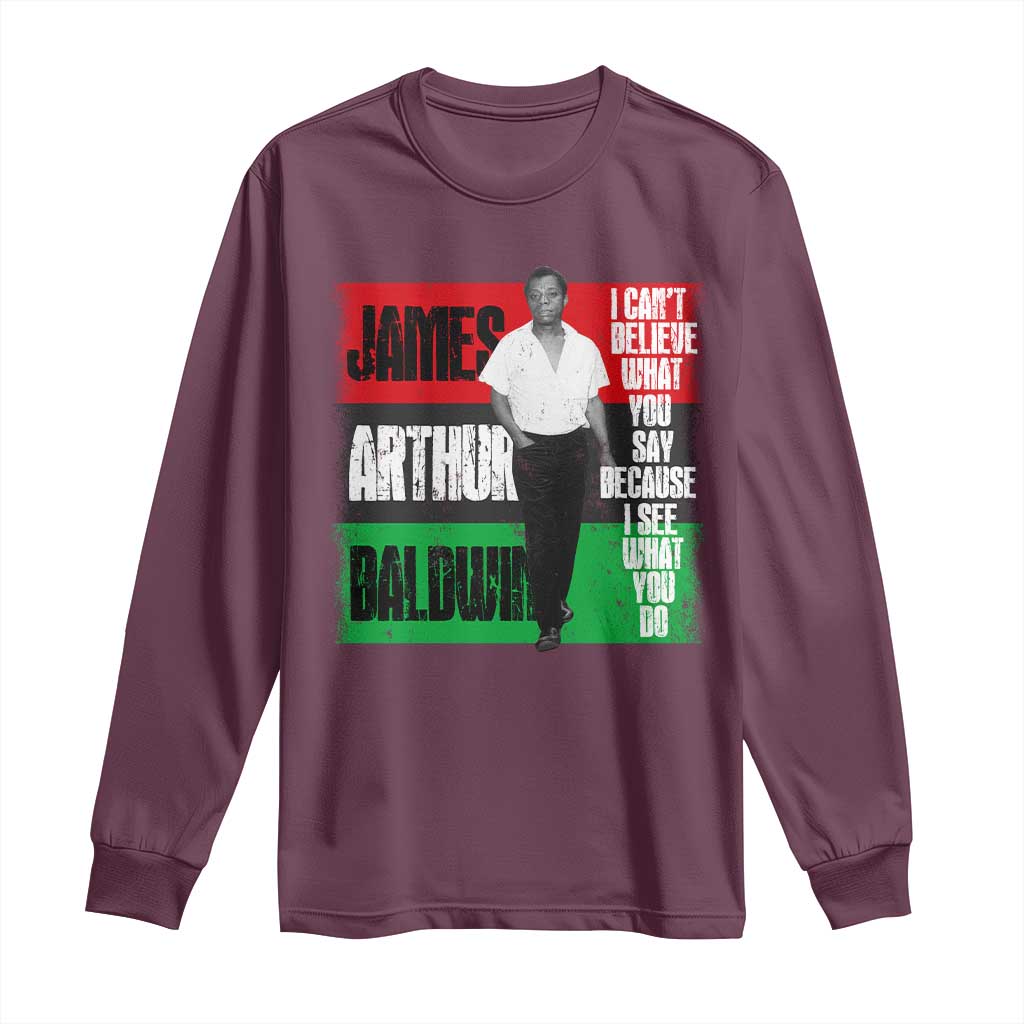 James Arthur Baldwin Quote Long Sleeve Shirt I Can't Believe What You Say Because I See What You Do