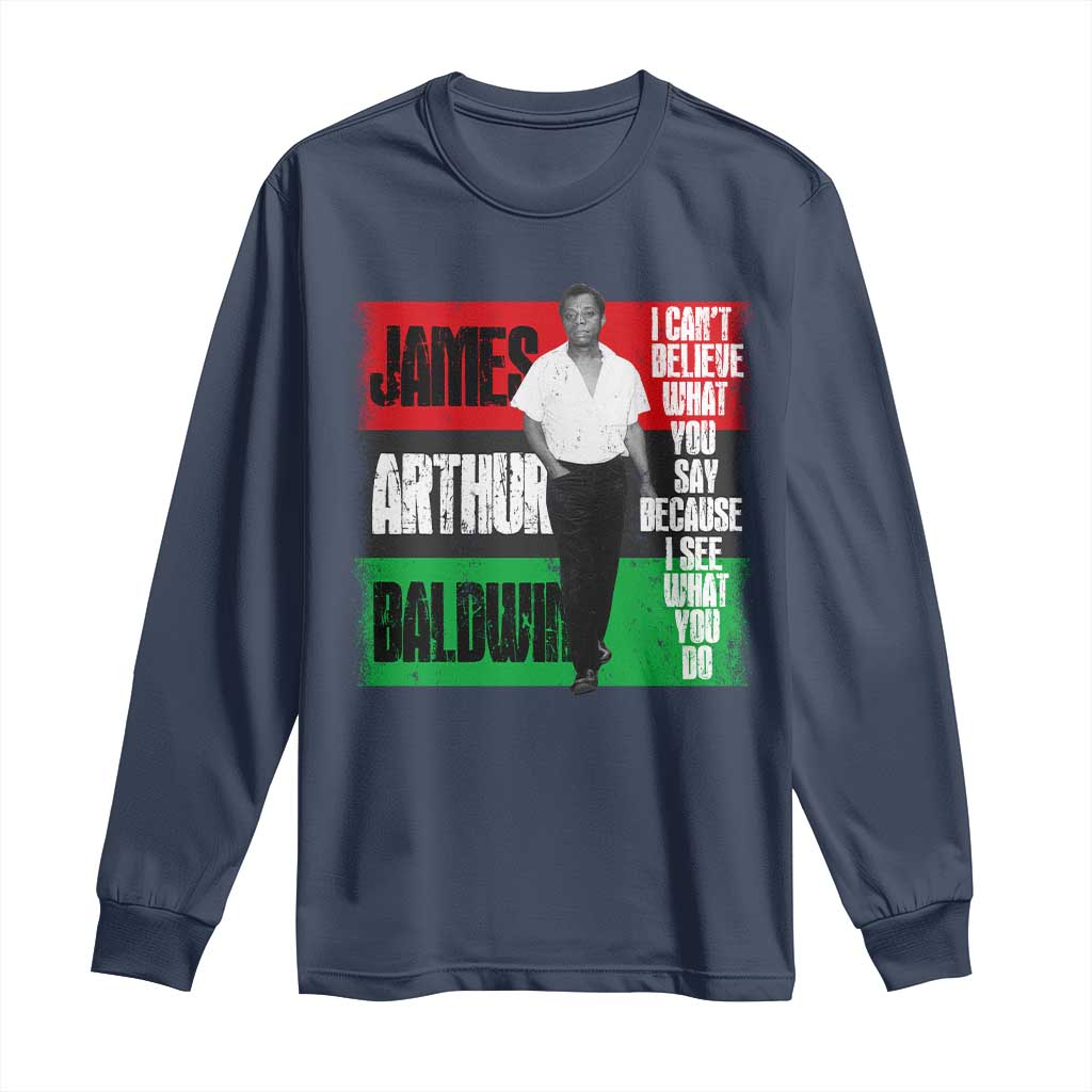 James Arthur Baldwin Quote Long Sleeve Shirt I Can't Believe What You Say Because I See What You Do